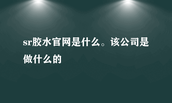 sr胶水官网是什么。该公司是做什么的