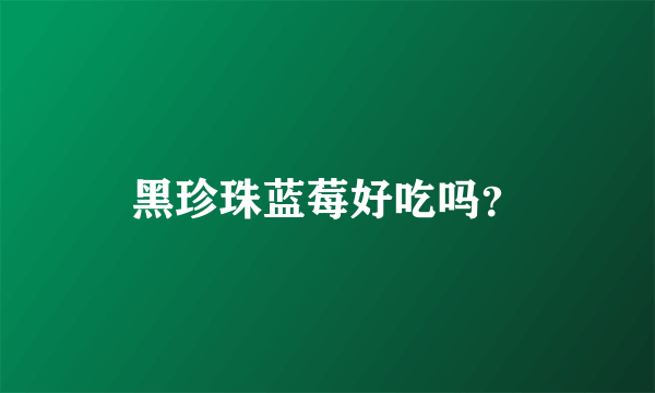 黑珍珠蓝莓好吃吗？