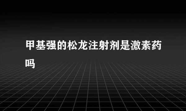 甲基强的松龙注射剂是激素药吗