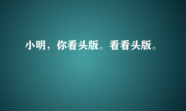 小明，你看头版。看看头版。