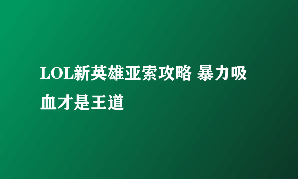 LOL新英雄亚索攻略 暴力吸血才是王道