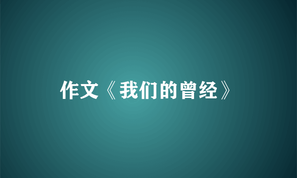 作文《我们的曾经》