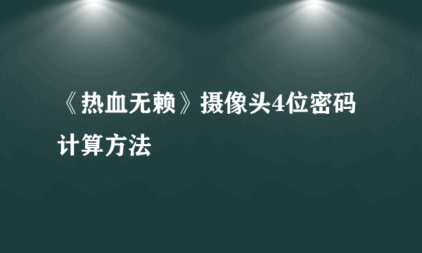 《热血无赖》摄像头4位密码计算方法