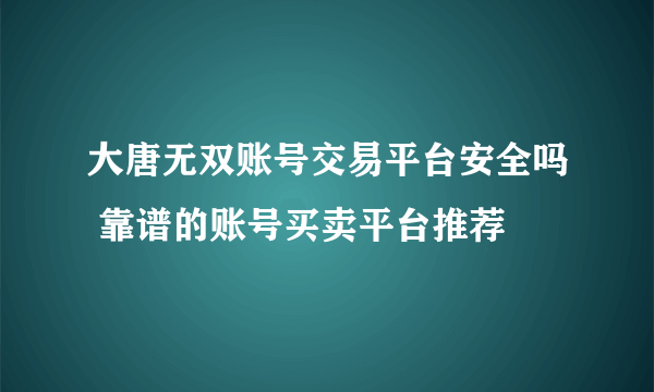 大唐无双账号交易平台安全吗 靠谱的账号买卖平台推荐