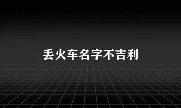 丢火车名字不吉利