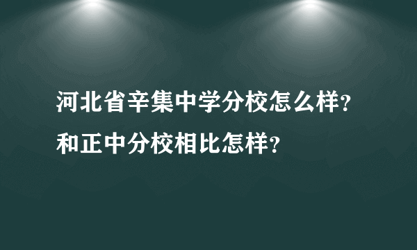 河北省辛集中学分校怎么样？和正中分校相比怎样？