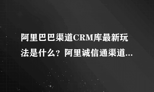 阿里巴巴渠道CRM库最新玩法是什么？阿里诚信通渠道的销售的获单渠道有哪些？