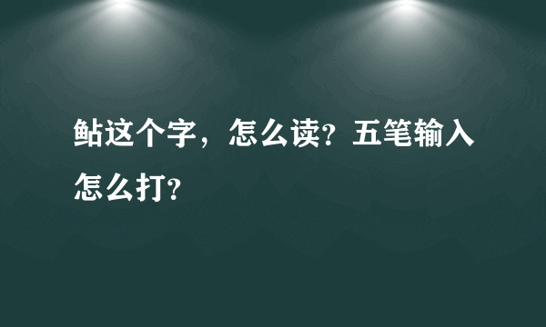 鲇这个字，怎么读？五笔输入怎么打？