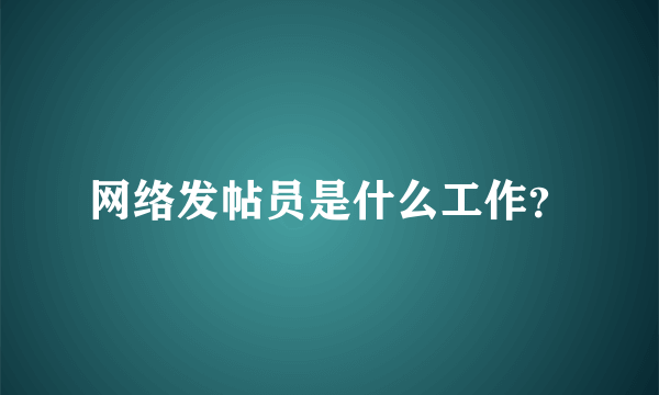 网络发帖员是什么工作？