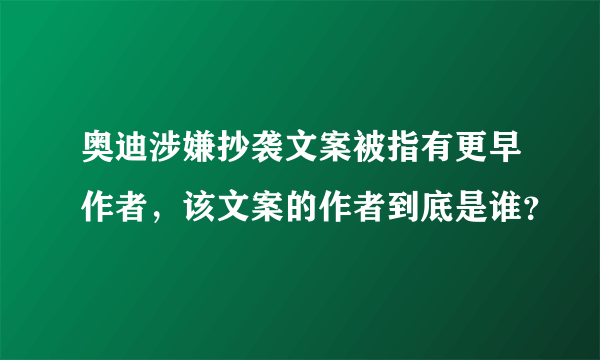 奥迪涉嫌抄袭文案被指有更早作者，该文案的作者到底是谁？