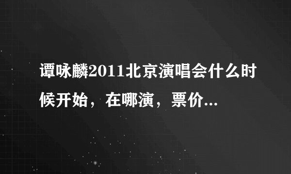 谭咏麟2011北京演唱会什么时候开始，在哪演，票价是多少钱的？