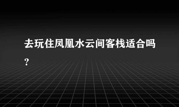 去玩住凤凰水云间客栈适合吗？