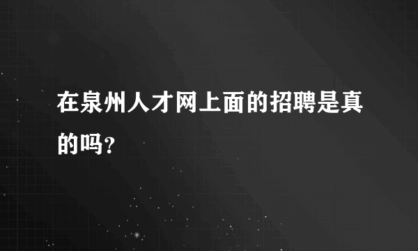 在泉州人才网上面的招聘是真的吗？