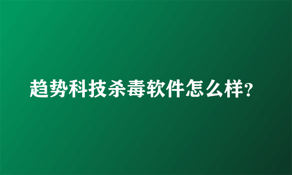 趋势科技杀毒软件怎么样？