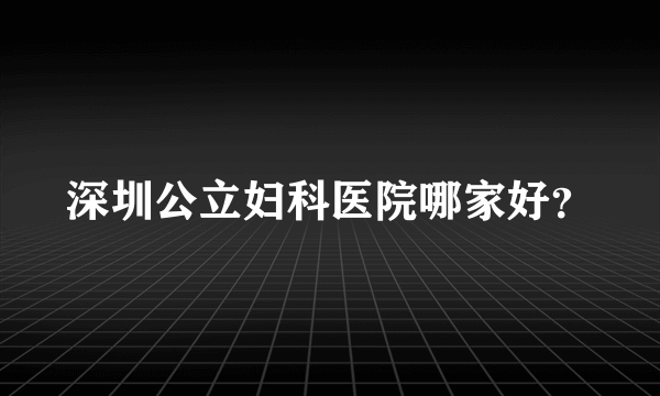 深圳公立妇科医院哪家好？