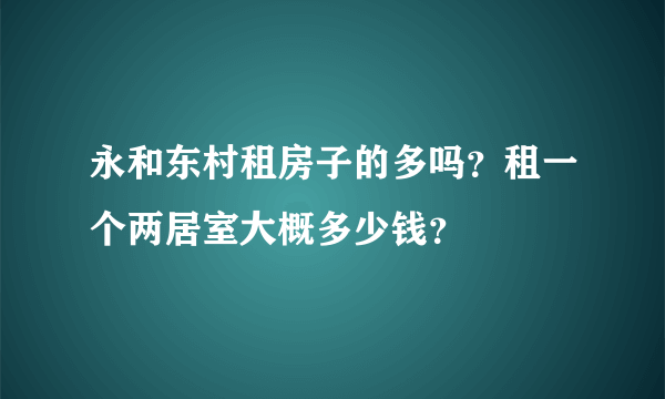 永和东村租房子的多吗？租一个两居室大概多少钱？