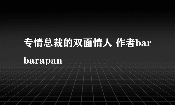 专情总裁的双面情人 作者barbarapan