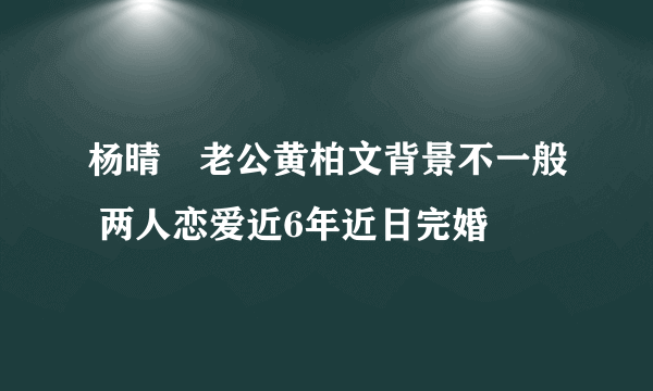 杨晴瑄老公黄柏文背景不一般 两人恋爱近6年近日完婚