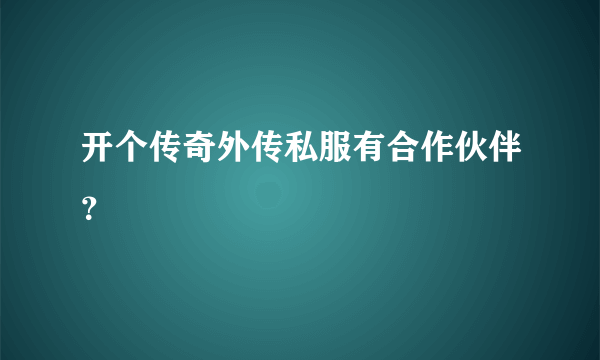 开个传奇外传私服有合作伙伴？