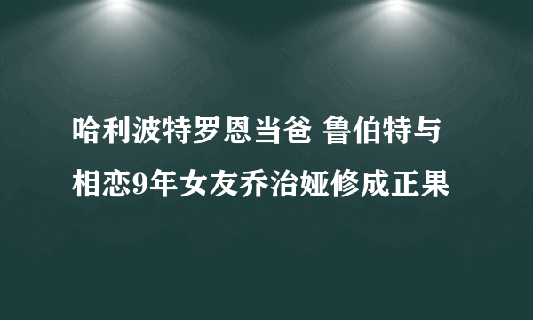 哈利波特罗恩当爸 鲁伯特与相恋9年女友乔治娅修成正果