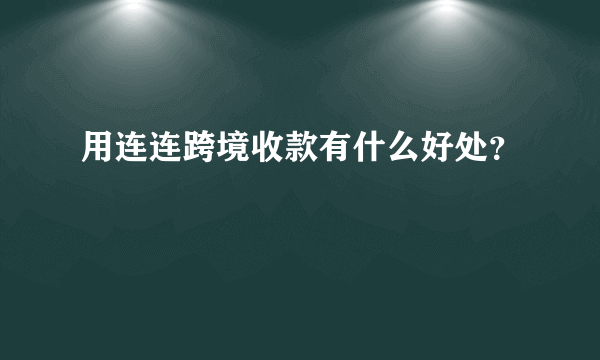 用连连跨境收款有什么好处？