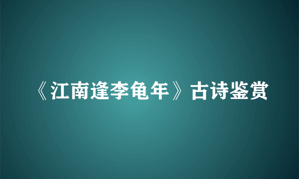 《江南逢李龟年》古诗鉴赏