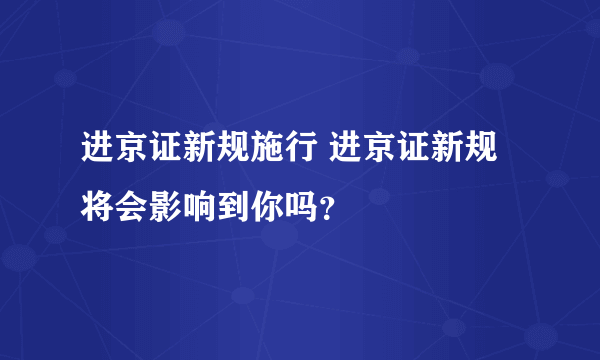 进京证新规施行 进京证新规将会影响到你吗？