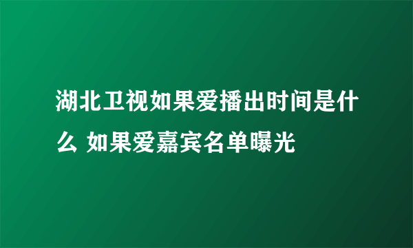 湖北卫视如果爱播出时间是什么 如果爱嘉宾名单曝光