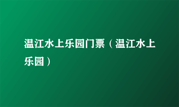 温江水上乐园门票（温江水上乐园）