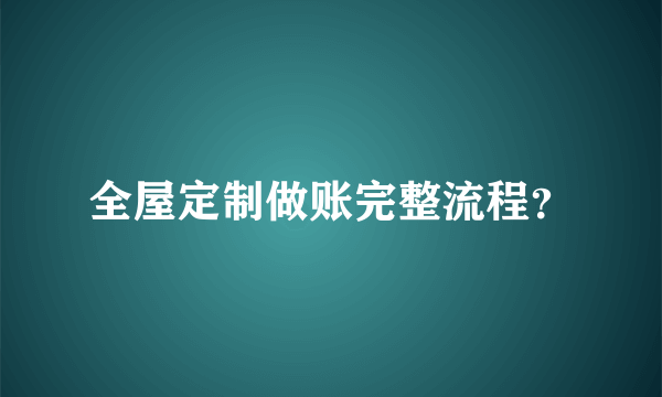 全屋定制做账完整流程？