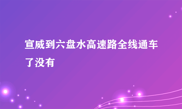 宣威到六盘水高速路全线通车了没有