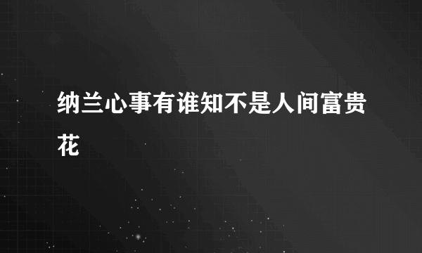 纳兰心事有谁知不是人间富贵花