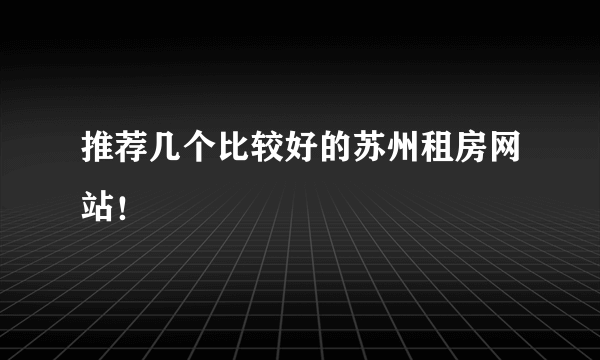 推荐几个比较好的苏州租房网站！