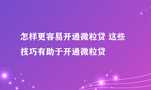 怎样更容易开通微粒贷 这些技巧有助于开通微粒贷