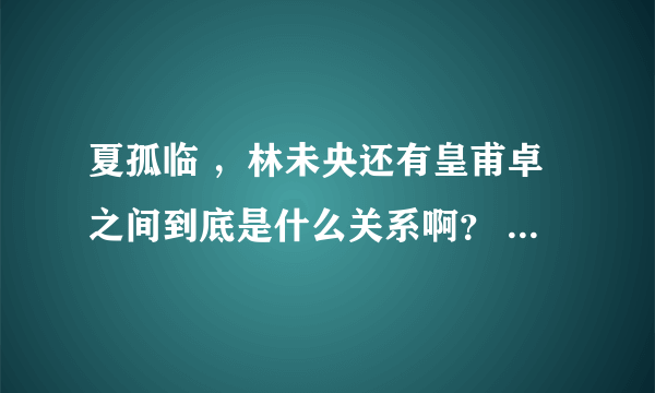 夏孤临 ，林未央还有皇甫卓之间到底是什么关系啊？ 夏孤临是剑灵吗？