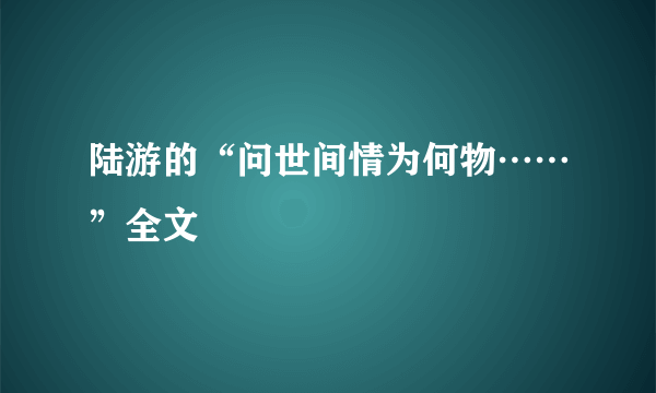 陆游的“问世间情为何物……”全文