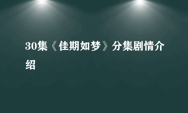 30集《佳期如梦》分集剧情介绍