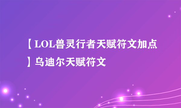 【LOL兽灵行者天赋符文加点】乌迪尔天赋符文