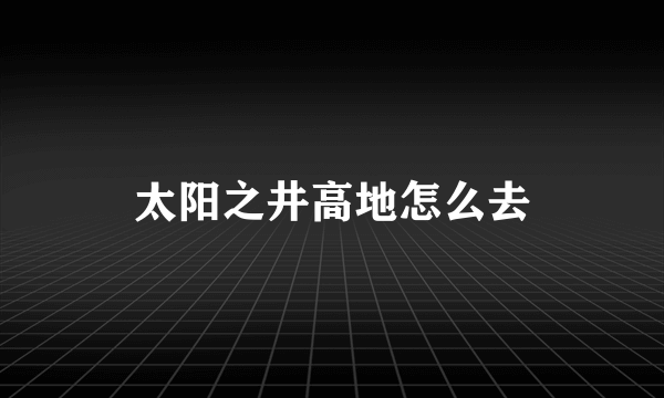 太阳之井高地怎么去