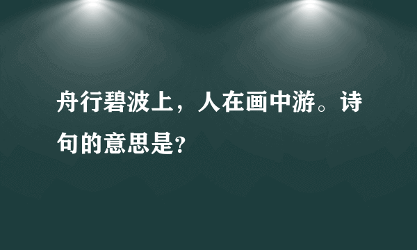 舟行碧波上，人在画中游。诗句的意思是？