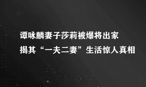 谭咏麟妻子莎莉被爆将出家 揭其“一夫二妻”生活惊人真相