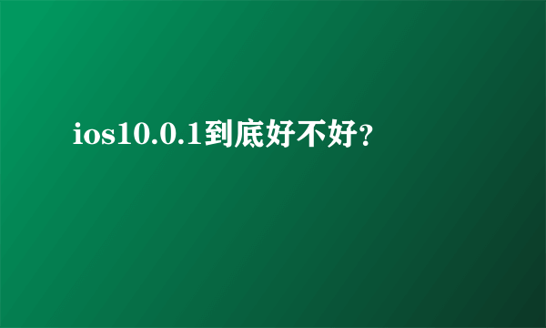 ios10.0.1到底好不好？