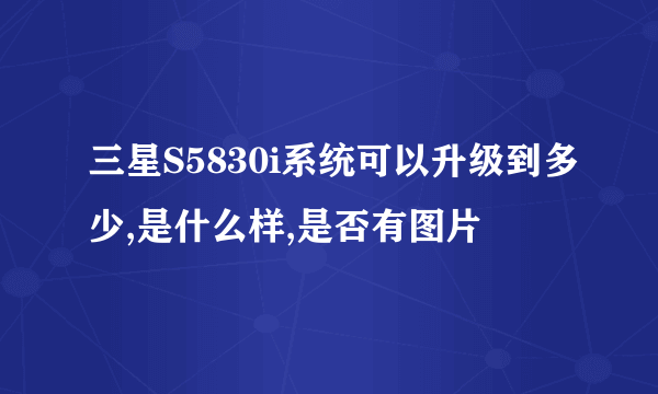 三星S5830i系统可以升级到多少,是什么样,是否有图片