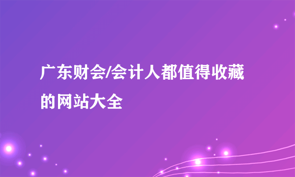 广东财会/会计人都值得收藏的网站大全