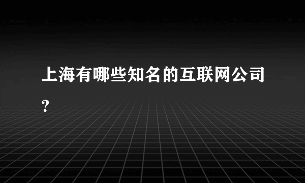 上海有哪些知名的互联网公司？