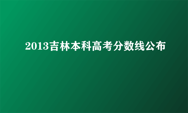 2013吉林本科高考分数线公布