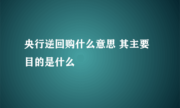 央行逆回购什么意思 其主要目的是什么