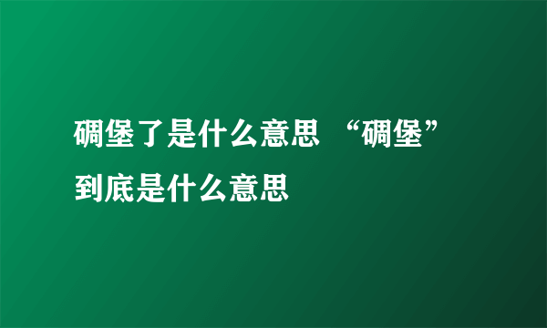 碉堡了是什么意思 “碉堡”到底是什么意思