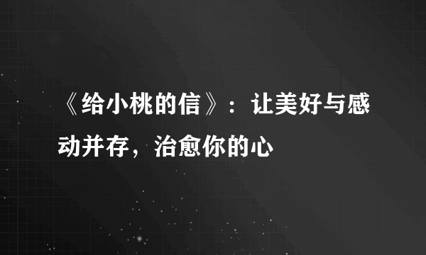 《给小桃的信》：让美好与感动并存，治愈你的心