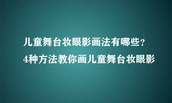 儿童舞台妆眼影画法有哪些？4种方法教你画儿童舞台妆眼影